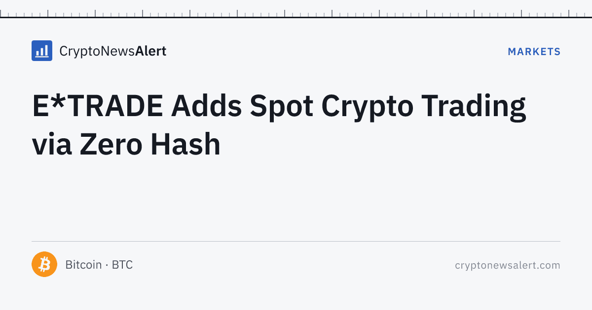 E*TRADE Adds Spot Crypto Trading via Zero Hash — Markets · CryptoNewsAlert feature card